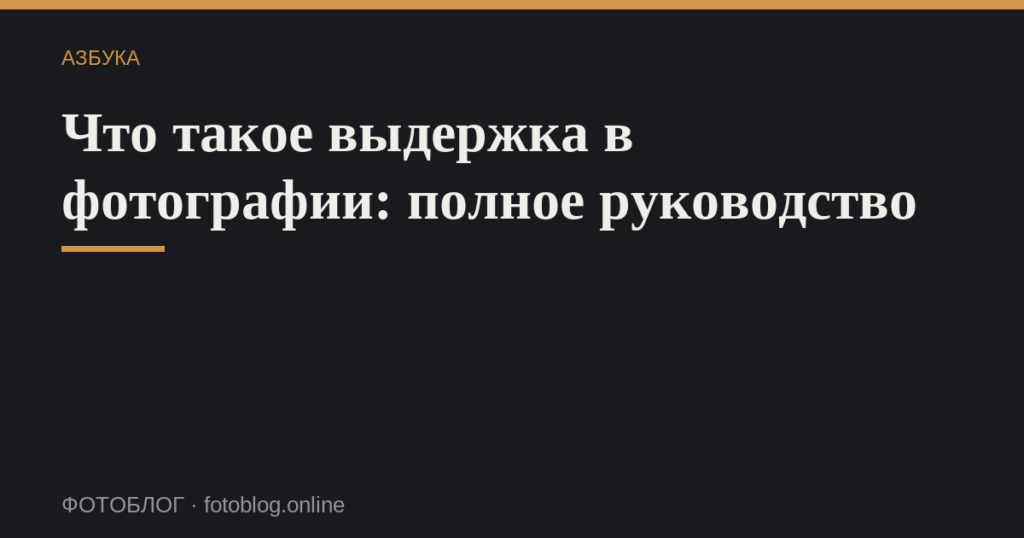 Что такое выдержка в фотографии: полное руководство