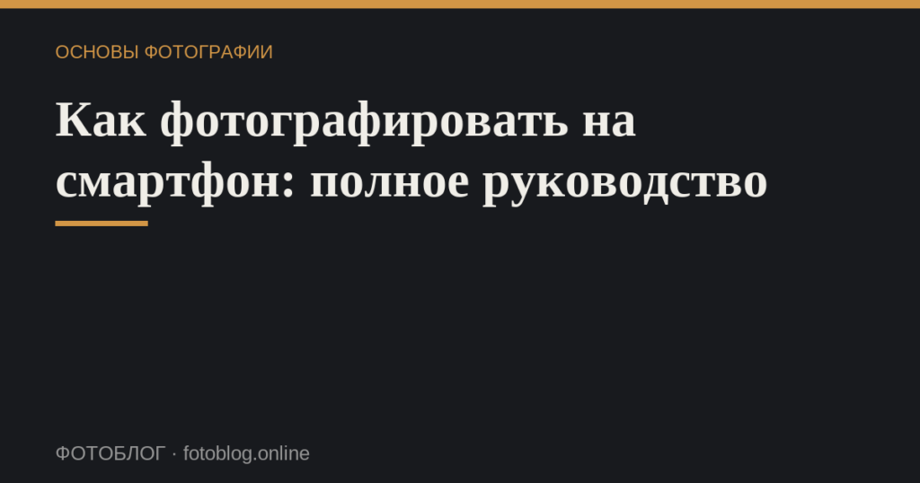 Как фотографировать на смартфон: полное руководство