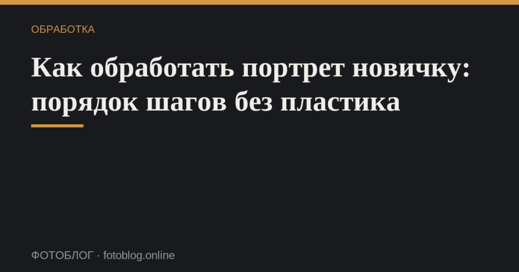 Как обработать портрет новичку: порядок шагов без пластика