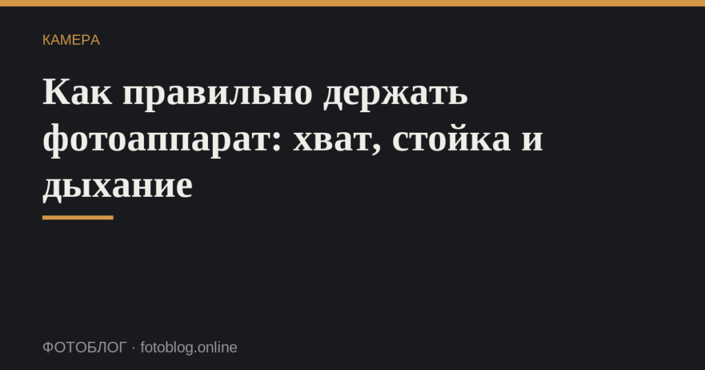 Как правильно держать фотоаппарат: хват, стойка и дыхание