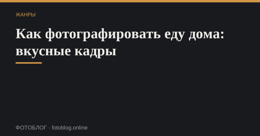 Как фотографировать еду дома: вкусные кадры