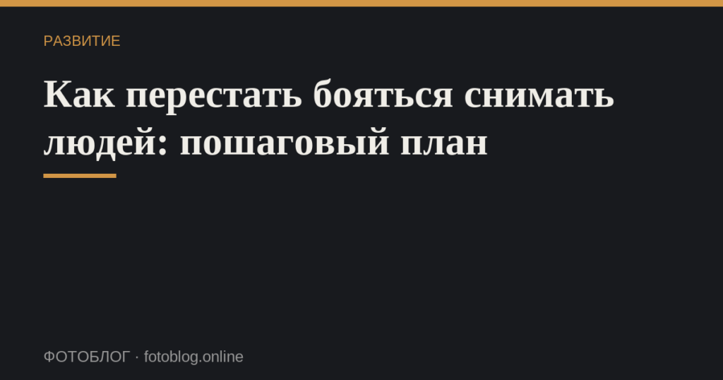 Как перестать бояться снимать людей: пошаговый план