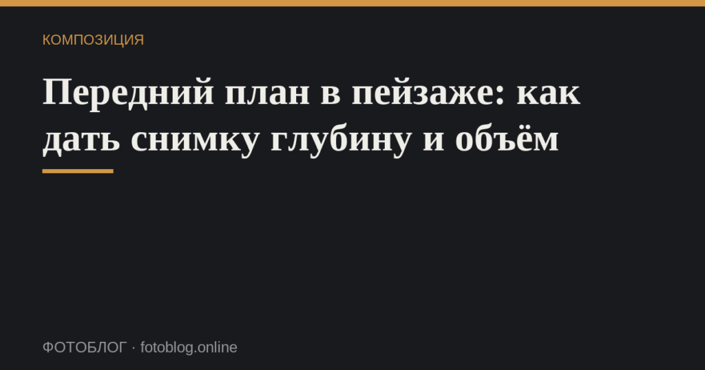Передний план в пейзаже: как дать снимку глубину и объём