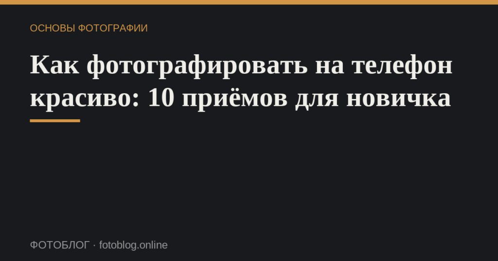 Как фотографировать на телефон красиво: 10 приёмов для новичка