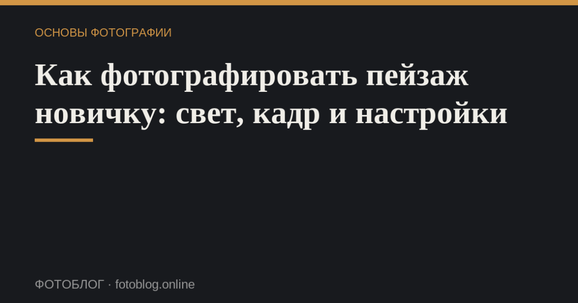 Как фотографировать пейзаж новичку: свет, кадр и настройки