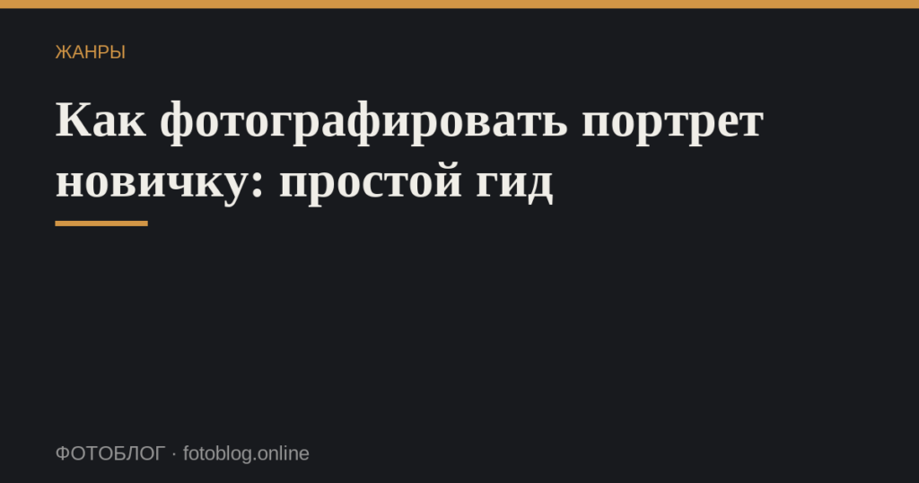 Как фотографировать портрет новичку: простой гид
