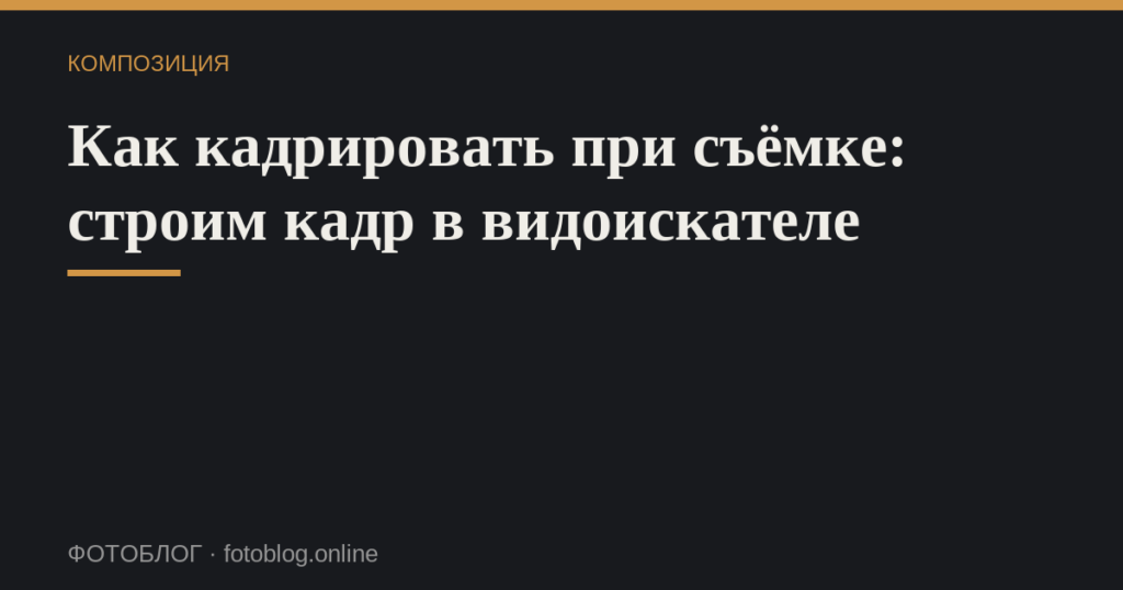 Как кадрировать при съёмке: строим кадр в видоискателе