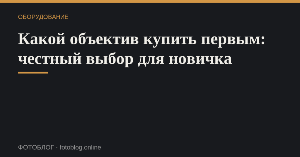 Какой объектив купить первым: честный выбор для новичка