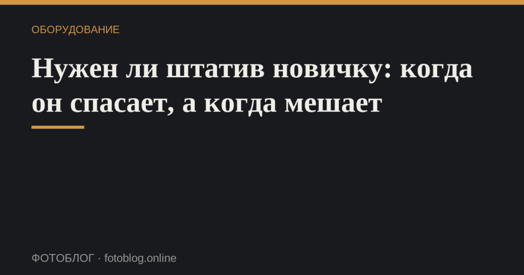 Нужен ли штатив новичку: когда он спасает, а когда мешает