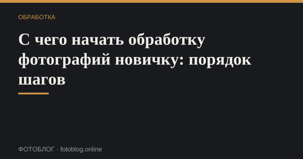 С чего начать обработку фотографий новичку: порядок шагов