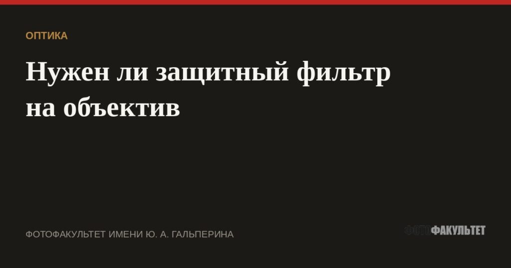 Нужен ли защитный фильтр на объектив